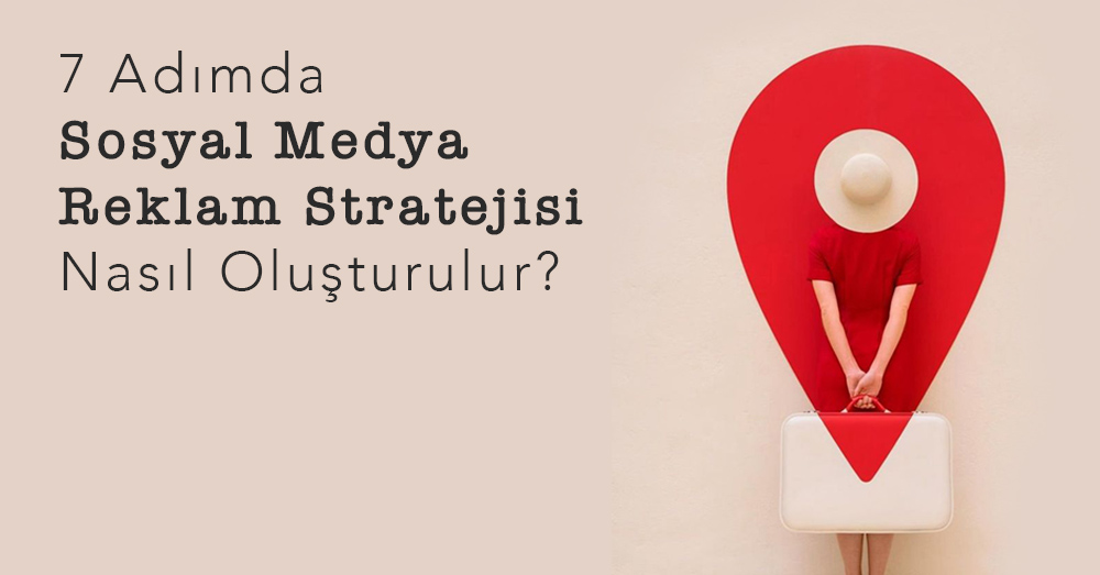 7 Adımda Sosyal Medya Reklam Stratejisi Nasıl Oluşturulur?