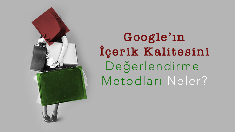 Google’ın İçerik Kalitesini Değerlendirme Metodları Neler?