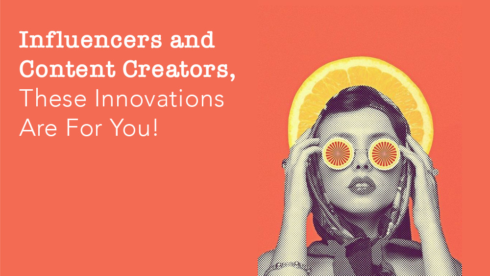 Influencers and Content Creators, These Innovations Are For You!