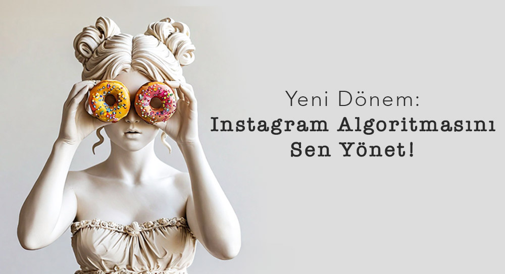 Yeni Dönem: Instagram Algoritma Sen Yönet!