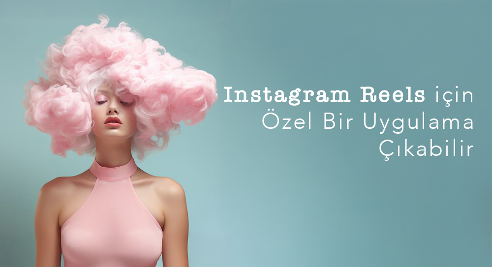 Instagram Reels için Özel Bir Uygulama Çıkabilir