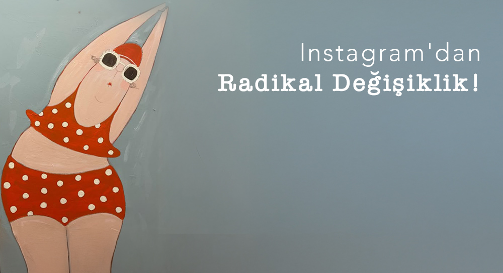 Instagram'dan Radikal Değişiklik!