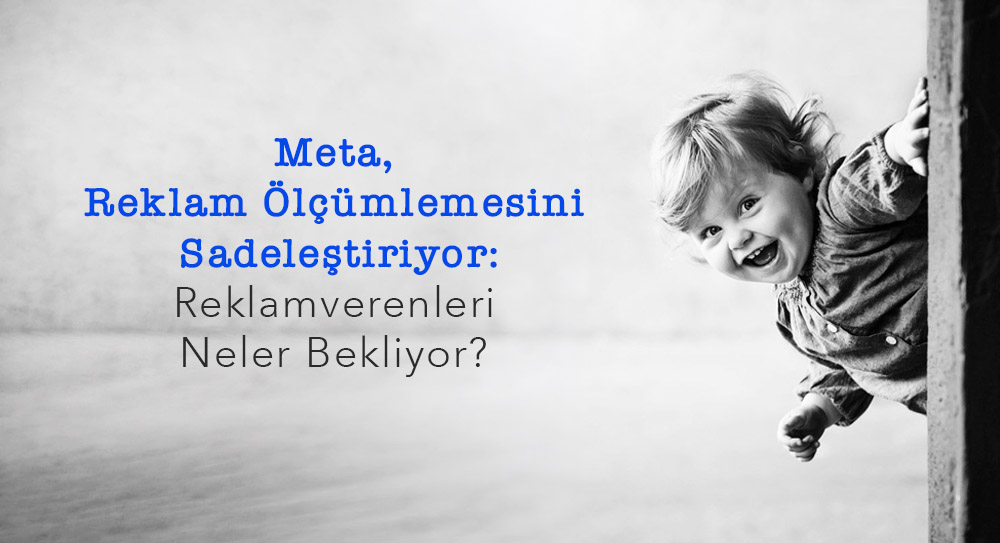Meta Reklam Ölçümlemesini Sadeleştiriyor: Reklamverenleri Neler Bekliyor?