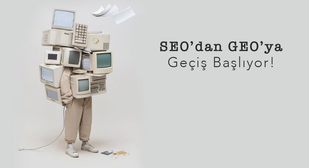 SEO’dan GEO’ya Geçiş Başlıyor!