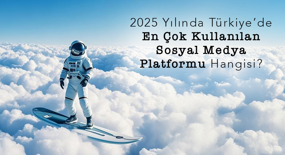 2025 Yılında Türkiye’de En Çok Kullanılan Sosyal Medya Platformu Hangisi?